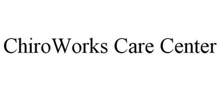 CHIROWORKS CARE CENTER