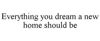 EVERYTHING YOU DREAM A NEW HOME SHOULD BE