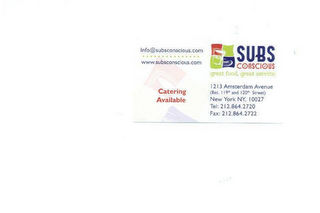 SUBS CONSCIOUS GREAT FOOD, GREAT SERVICE 1213 AMSTERDAM AVENUE (BET. 119TH AND 120TH STREET) NEW YORK NY, 10027 TEL: 212.864.2720 FAX: 212.864.2722 INFO@SUBSCONCIOUS.COM WWW.SUBSCONCIOUS.COM CATERING AVAILABLE