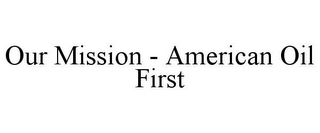 OUR MISSION - AMERICAN OIL FIRST