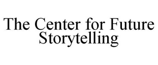 THE CENTER FOR FUTURE STORYTELLING