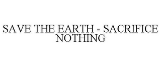 SAVE THE EARTH - SACRIFICE NOTHING