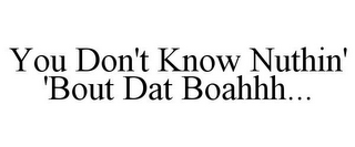 YOU DON'T KNOW NUTHIN' 'BOUT DAT BOAHHH...