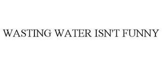 WASTING WATER ISN'T FUNNY