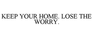 KEEP YOUR HOME. LOSE THE WORRY.