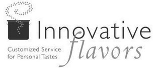 INNOVATIVE FLAVORS CUSTOMIZED SERVICE FOR PERSONAL TASTES