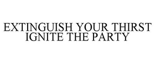 EXTINGUISH YOUR THIRST IGNITE THE PARTY