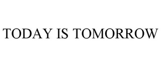 TODAY IS TOMORROW