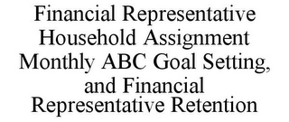 FINANCIAL REPRESENTATIVE HOUSEHOLD ASSIGNMENT MONTHLY ABC GOAL SETTING, AND FINANCIAL REPRESENTATIVE RETENTION