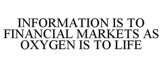 INFORMATION IS TO FINANCIAL MARKETS AS OXYGEN IS TO LIFE