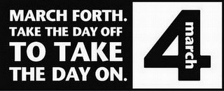 MARCH FORTH. TAKE THE DAY OFF TO TAKE THE DAY ON. MARCH 4