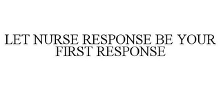 LET NURSE RESPONSE BE YOUR FIRST RESPONSE