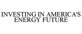 INVESTING IN AMERICA'S ENERGY FUTURE