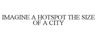 IMAGINE A HOTSPOT THE SIZE OF A CITY