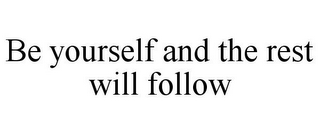 BE YOURSELF AND THE REST WILL FOLLOW