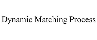 DYNAMIC MATCHING PROCESS