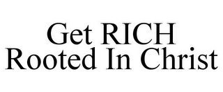 GET RICH ROOTED IN CHRIST