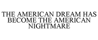 THE AMERICAN DREAM HAS BECOME THE AMERICAN NIGHTMARE