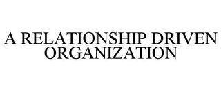 A RELATIONSHIP DRIVEN ORGANIZATION