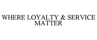 WHERE LOYALTY & SERVICE MATTER