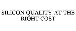 SILICON QUALITY AT THE RIGHT COST