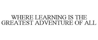 WHERE LEARNING IS THE GREATEST ADVENTURE OF ALL