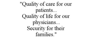 "QUALITY OF CARE FOR OUR PATIENTS... QUALITY OF LIFE FOR OUR PHYSICIANS... SECURITY FOR THEIR FAMILIES."