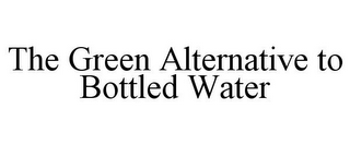 THE GREEN ALTERNATIVE TO BOTTLED WATER