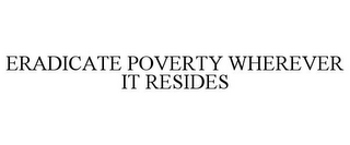 ERADICATE POVERTY WHEREVER IT RESIDES