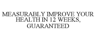 MEASURABLY IMPROVE YOUR HEALTH IN 12 WEEKS, GUARANTEED