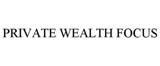 PRIVATE WEALTH FOCUS