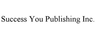 SUCCESS YOU PUBLISHING INC.