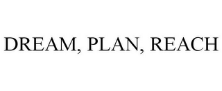 DREAM, PLAN, REACH