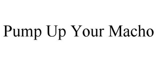 PUMP UP YOUR MACHO