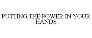 PUTTING THE POWER IN YOUR HANDS