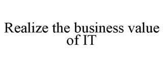 REALIZE THE BUSINESS VALUE OF IT