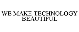 WE MAKE TECHNOLOGY BEAUTIFUL