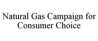 NATURAL GAS CAMPAIGN FOR CONSUMER CHOICE