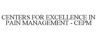 CENTERS FOR EXCELLENCE IN PAIN MANAGEMENT - CEPM