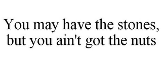 YOU MAY HAVE THE STONES, BUT YOU AIN'T GOT THE NUTS