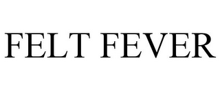 FELT FEVER