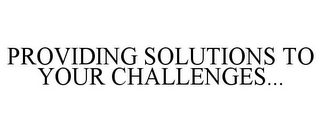 PROVIDING SOLUTIONS TO YOUR CHALLENGES...