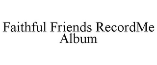 FAITHFUL FRIENDS RECORDME ALBUM