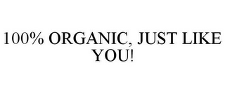 100% ORGANIC, JUST LIKE YOU!