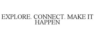 EXPLORE. CONNECT. MAKE IT HAPPEN