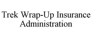 TREK WRAP-UP INSURANCE ADMINISTRATION