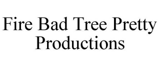 FIRE BAD TREE PRETTY PRODUCTIONS