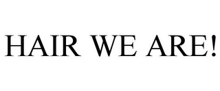 HAIR WE ARE!