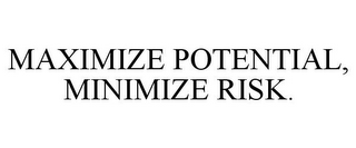 MAXIMIZE POTENTIAL, MINIMIZE RISK.