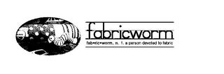 FABRICWORM FAB·RIC·WORM, N. 1. A PERSON DEVOTED TO FABRIC